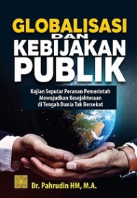 Globalisasi dan Kebijakan Publik: Kajian Seputar Peranan Pemerintah Mewujudkan Kesejahteraan Di Tengah Dunia Tak Bersekat